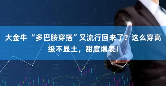 大金牛 “多巴胺穿搭”又流行回来了？这么穿高级不显土，甜度爆表！