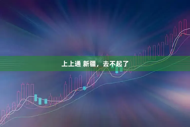 上上通 新疆，去不起了