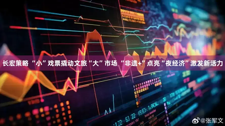 长宏策略 “小”戏票撬动文旅“大”市场 “非遗+”点亮“夜经济”激发新活力
