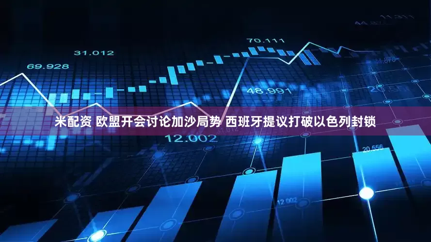 米配资 欧盟开会讨论加沙局势 西班牙提议打破以色列封锁