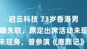 启云科技 73岁香港男演员罗莽被曝失联，原定出席活动未现身，曾参演《鹿鼎记》《叶问4》