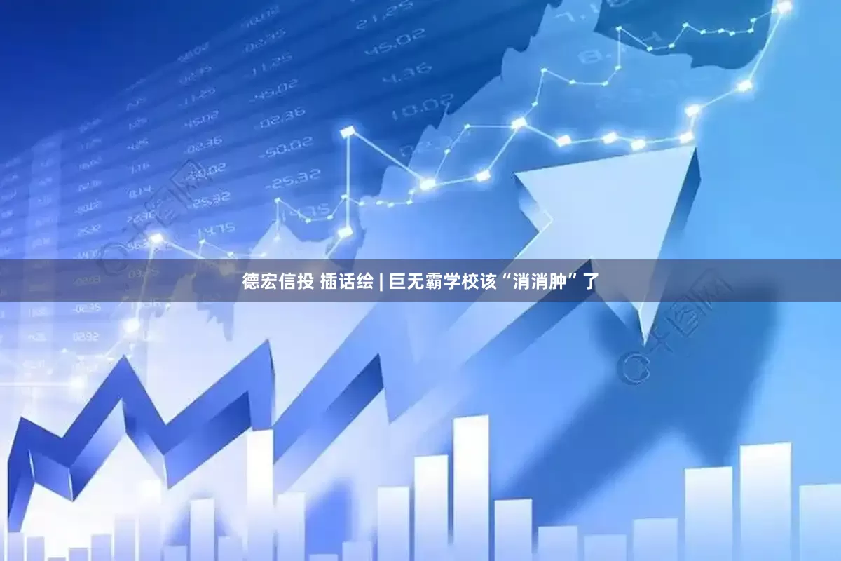 德宏信投 插话绘 | 巨无霸学校该“消消肿”了