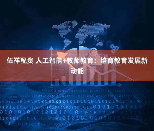 伍祥配资 人工智能+教师教育：培育教育发展新动能