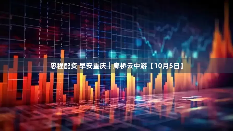 忠程配资 早安重庆｜廊桥云中游【10月5日】