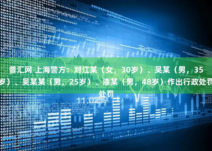 普汇网 上海警方：对江某（女，30岁）、吴某（男，35岁）、吴某某（男，25岁）、漆某（男，48岁）作出行政处罚